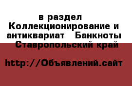  в раздел : Коллекционирование и антиквариат » Банкноты . Ставропольский край